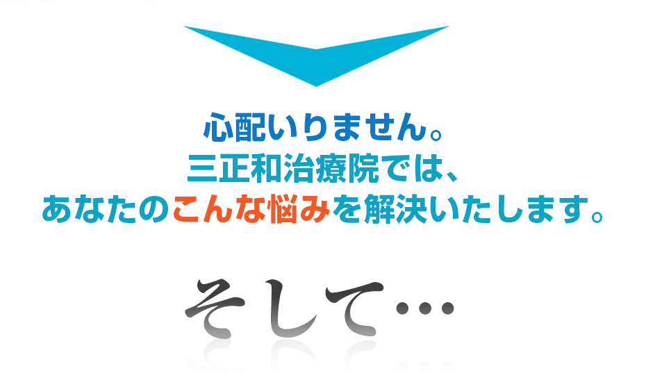 心配いりません。三正和治療院では、あなたのこんな悩みを解決いたします。そして・・・