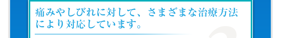 痛みやしびれに対して、さまざまな治療方法により対応しています。